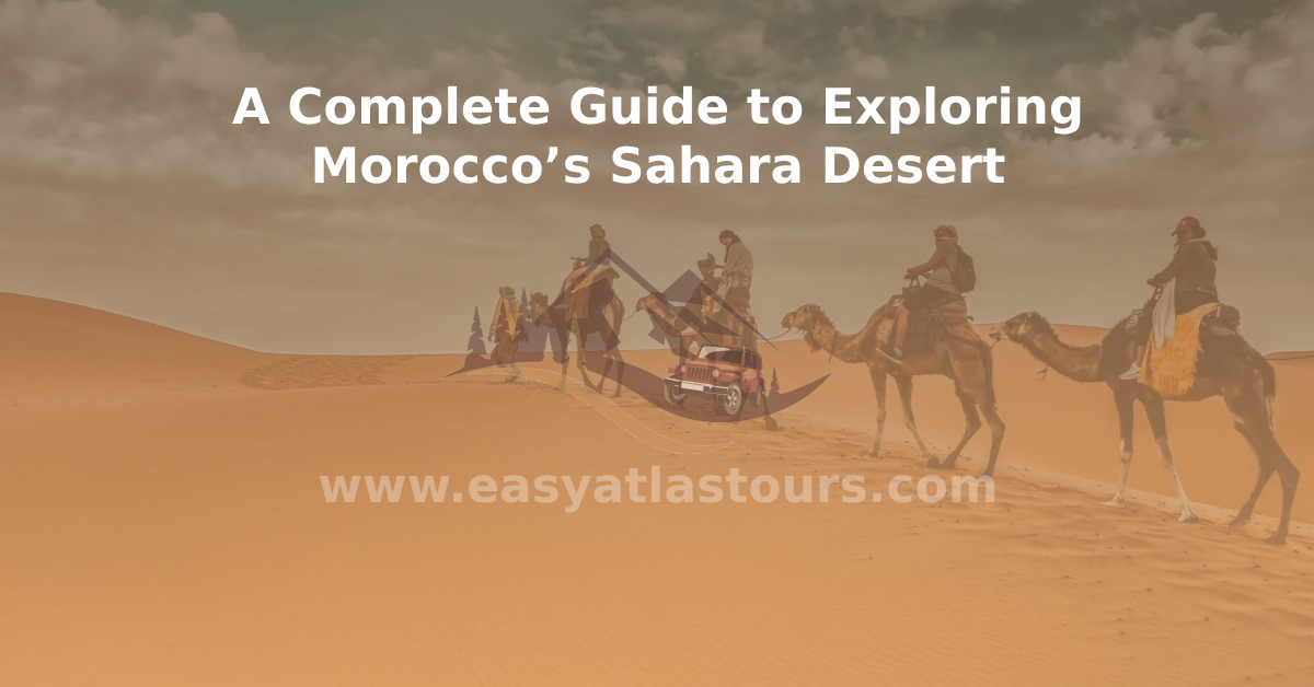 A Complete Guide to Exploring Morocco’s Sahara Desert