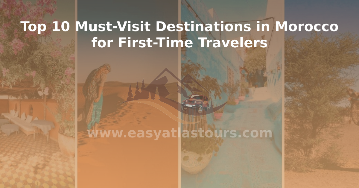 Top 10 Must Visit Destinations in Morocco for First Time Travelers